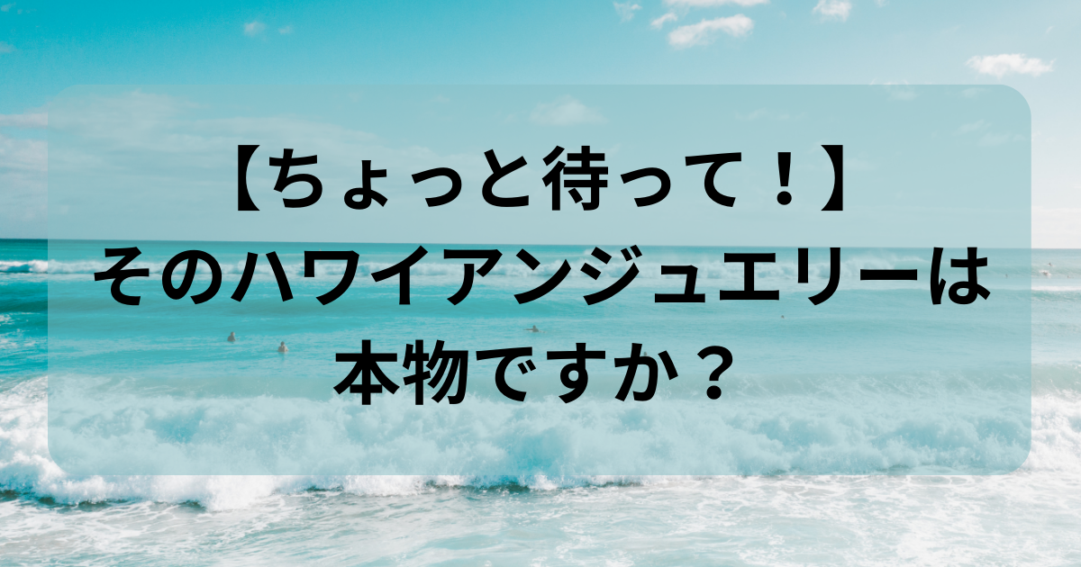 ちょっと待って！】そのハワイアンジュエリーは本物ですか？