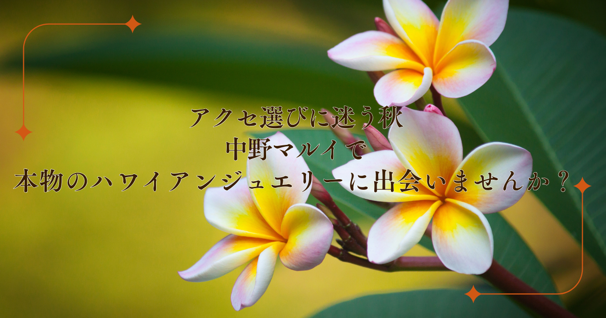アクセ選びに迷う秋、中野マルイで本物のハワイアンジュエリーに出会いませんか?