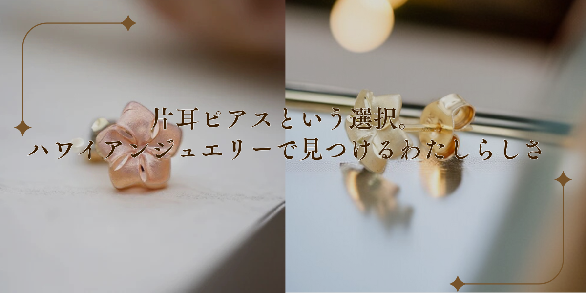 片耳ピアスという選択。ハワイアンジュエリーで見つけるわたしらしさ